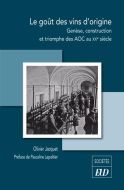 Le goût des vins d''origine : genèse, construction et triomphe des aoc au xxe siècle