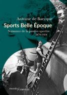 Sports belle epoque : naissance de la passion sportive, 1870-1924