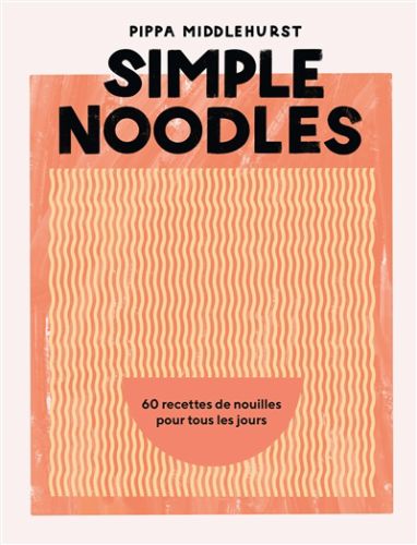 Simple noodles : 60 recettes de nouilles pour tous les jours