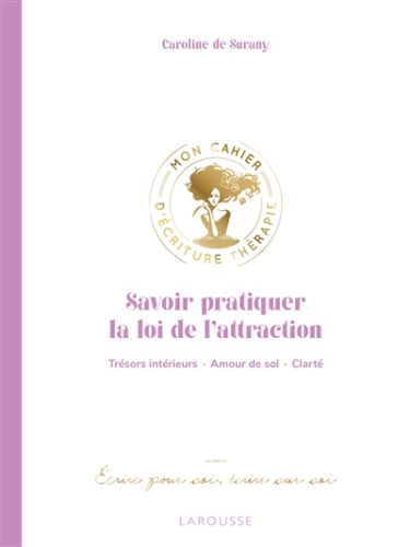 Savoir pratiquer la loi de l''attraction : trésors intérieurs, amour de soi, clarté