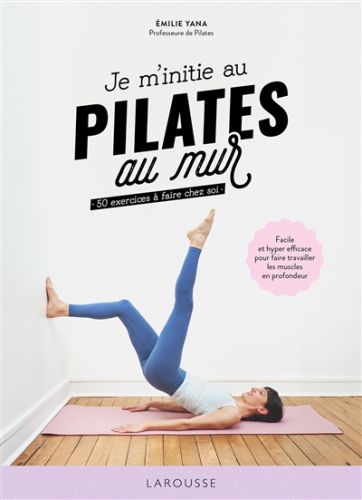 Je m''initie au pilates au mur : 50 exercices à faire chez soi : facile et hyper efficace pour faire