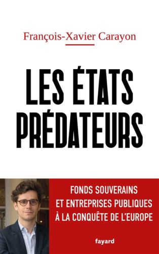 Les etats prédateurs : fonds souverains et entreprises publiques à la conquête de l''europe