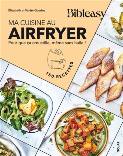 Ma cuisine au airfryer : pour que ça croustille, même sans huile ! : 150 recettes, bibleasy