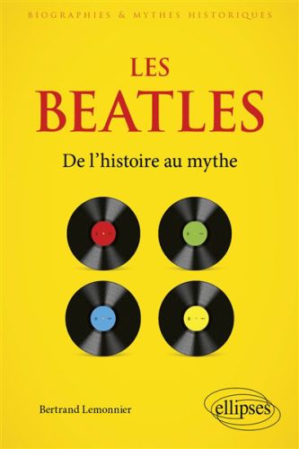 Les beatles : de l'histoire au mythe, biographies et mythes historiques