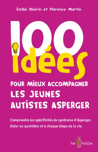 100 idées pour mieux accompagner les jeunes autistes asperger : comprendre les spécificités du syndr