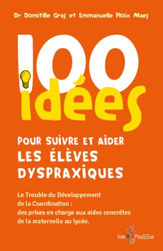 100 idées pour suivre et aider les élèves dyspraxiques : le trouble du développement de la coordinat