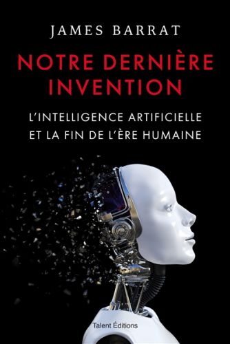 Notre dernière invention : l''intelligence artificielle et la fin de l''ère humaine