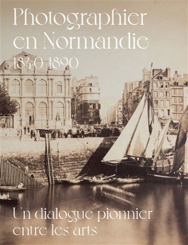 Photographier en normandie 1840-1890 : un dialogue pionnier entre les arts