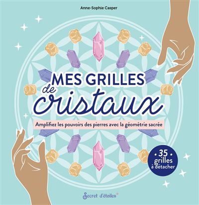 Mes grilles de cristaux : amplifiez les pouvoirs des pierres avec la géométrie sacrée : 35 grilles à