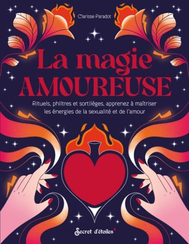 La magie amoureuse : rituels, philtres et sortilèges, apprenez à maîtriser les énergies de la sexual