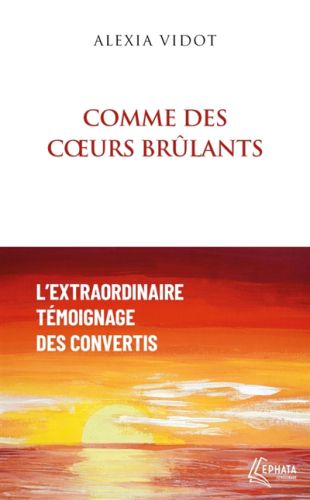 Comme des coeurs brûlants : l'extraordinaire témoignage des convertis