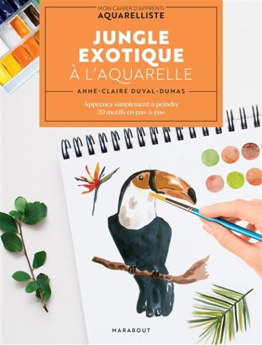 Jungle exotique à l''aquarelle : apprenez simplement à peindre 20 motifs en pas-à-pas