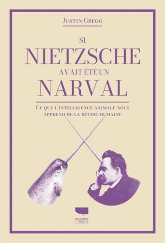 Si nietzsche avait été un narval : ce que l''intelligence animale nous apprend de la bêtise humaine