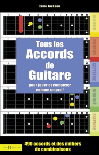 Tous les accords de guitare : pour jouer et composer comme un dieu : 490 accords et des milliers de