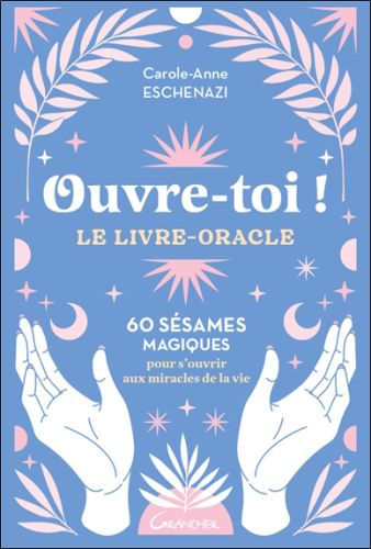 Ouvre-toi ! : le livre-oracle : 60 sésames magiques pour s''ouvrir aux miracles de la vie