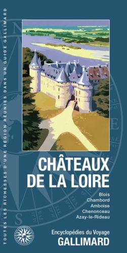 Châteaux de la loire : blois, chambord, amboise, chenonceau, azay-le-rideau, guides gallimard. encyc