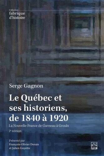 Le québec et ses historiens, de 1840 à 1920 : la nouvelle-france de garneau à groulx