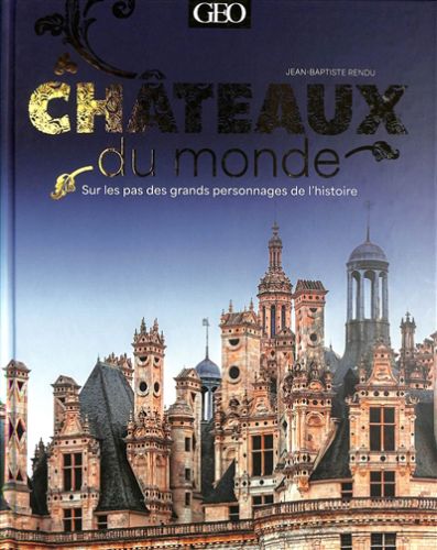 Châteaux du monde : sur les pas des grands personnages de l''histoire