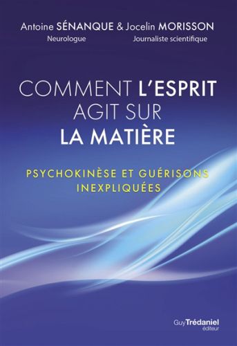 Comment l''esprit agit sur la matière : psychokinèse et guérisons inexpliquées