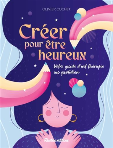 Créer pour être heureux : votre guide d''art-thérapie au quotidien