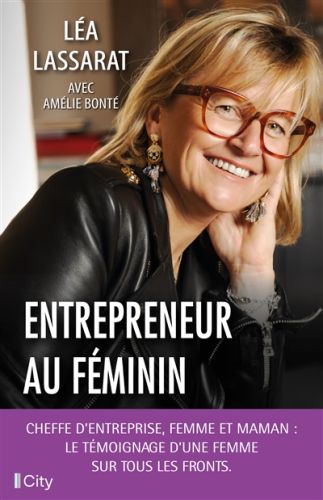 Entrepreneur au féminin : cheffe d''entreprise, femme et maman : le témoignage d''une femme sur tous