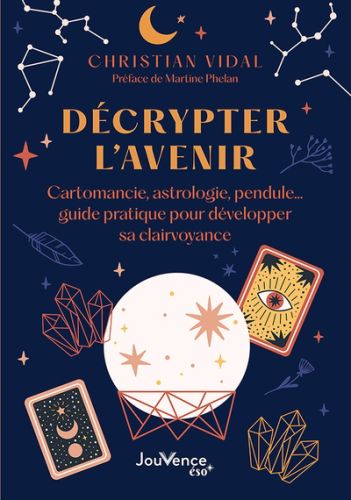 Décrypter l''avenir : cartomancie, astrologie, pendule... : guide pratique pour développer sa clairv