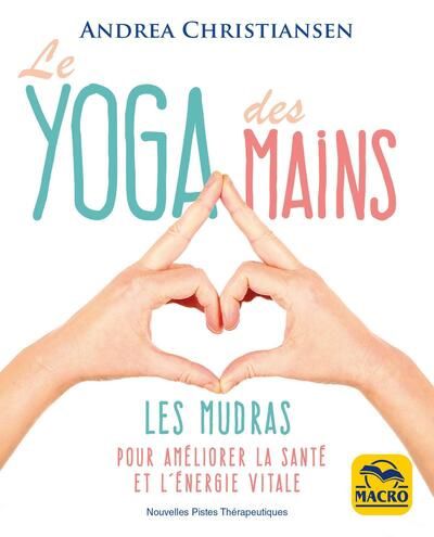 Le yoga des mains : les mudras pour améliorer la santé et l'énergie vitale, nouvelles pistes thérape