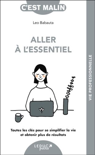 Aller à l'essentiel : toutes les clés pour se simplifier la vie et obtenir plus de résultats, c'est